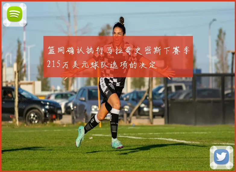 篮网确认执行马拉奇史密斯下赛季215万美元球队选项的决定