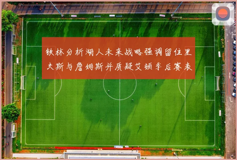 铁林分析湖人未来战略强调留住里夫斯与詹姆斯并质疑艾顿季后赛表现