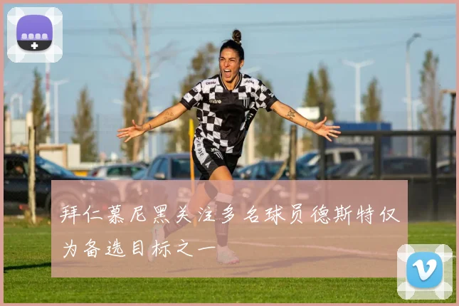 拜仁慕尼黑关注多名球员德斯特仅为备选目标之一