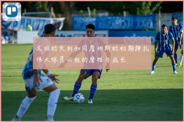 文班的失利如同詹姆斯的初期挣扎伟大球员必经的磨难与成长