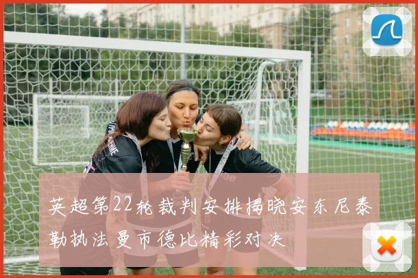 英超第22轮裁判安排揭晓安东尼泰勒执法曼市德比精彩对决