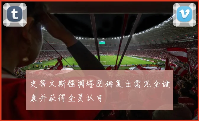 史蒂文斯强调塔图姆复出需完全健康并获得全员认可