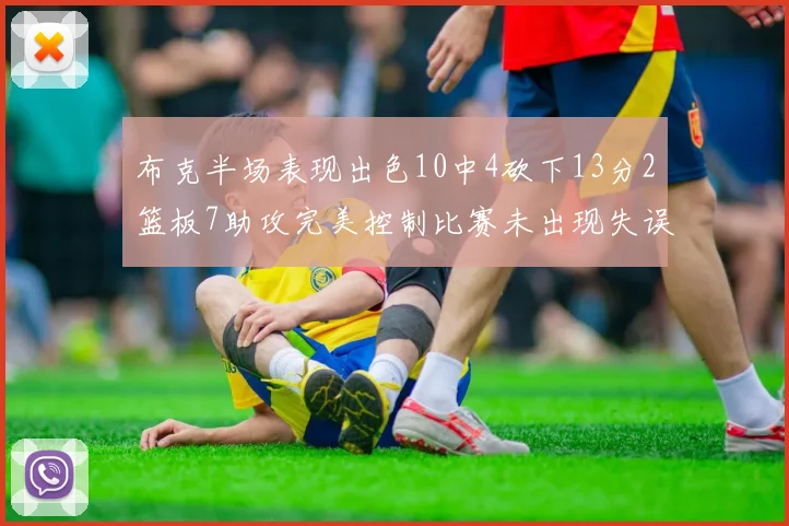 布克半场表现出色10中4砍下13分2篮板7助攻完美控制比赛未出现失误