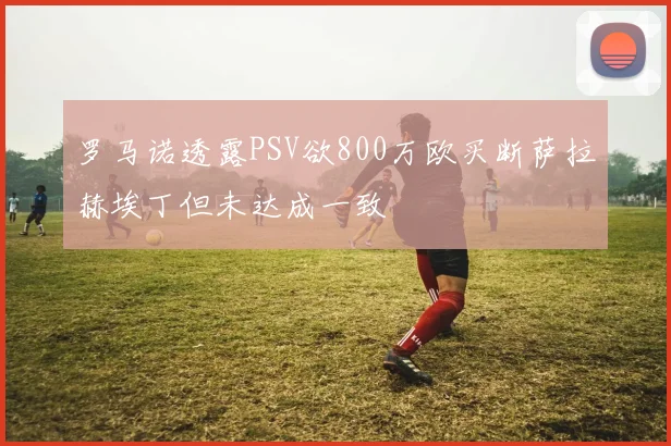罗马诺透露PSV欲800万欧买断萨拉赫埃丁但未达成一致