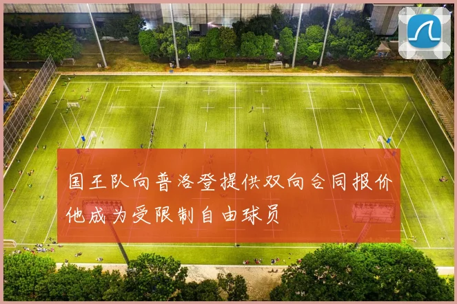 国王队向普洛登提供双向合同报价他成为受限制自由球员