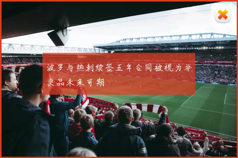 波罗与热刺续签五年合同被视为非卖品未来可期